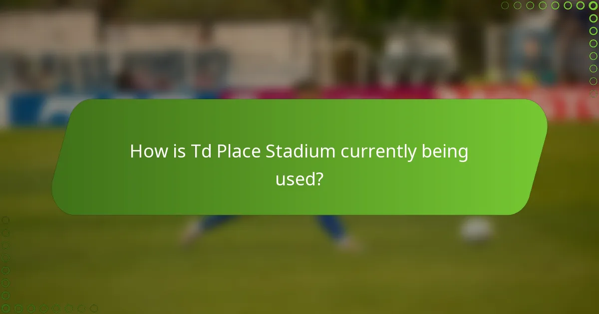 How is Td Place Stadium currently being used?