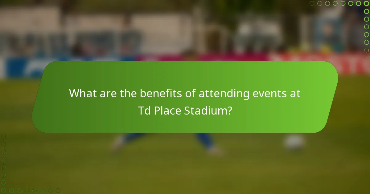 What are the benefits of attending events at Td Place Stadium?