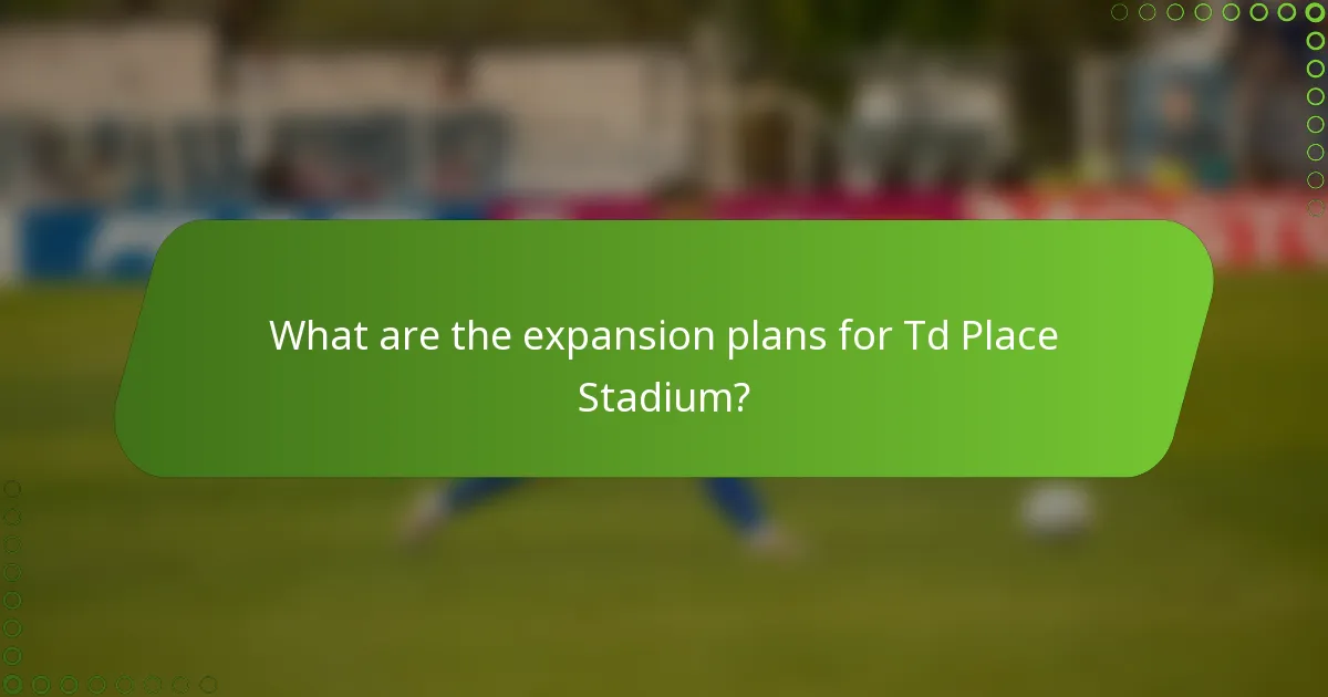 What are the expansion plans for Td Place Stadium?