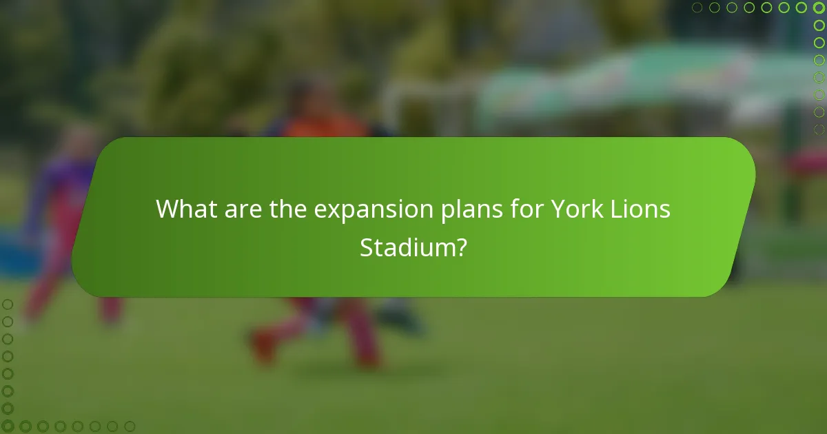 What are the expansion plans for York Lions Stadium?
