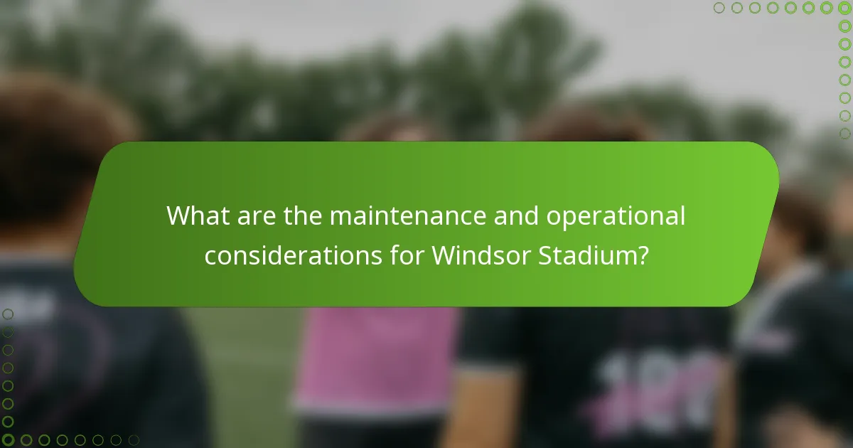 What are the maintenance and operational considerations for Windsor Stadium?