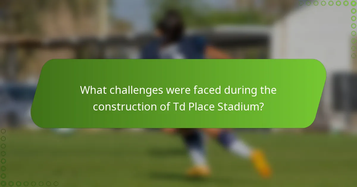 What challenges were faced during the construction of Td Place Stadium?
